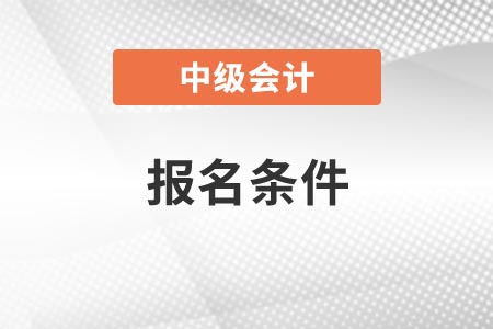 2022年陕西省汉中中级会计报名条件是什么